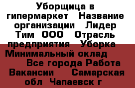 Уборщица в гипермаркет › Название организации ­ Лидер Тим, ООО › Отрасль предприятия ­ Уборка › Минимальный оклад ­ 29 000 - Все города Работа » Вакансии   . Самарская обл.,Чапаевск г.